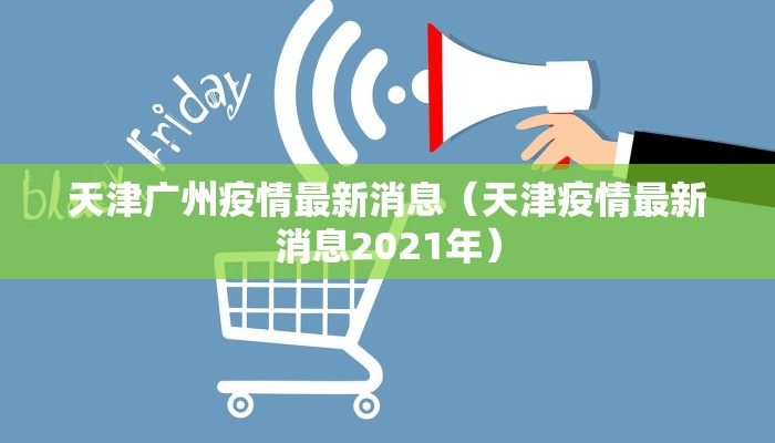 天津广州疫情最新消息（天津疫情最新消息2021年）