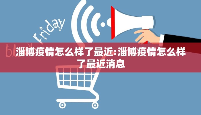 淄博疫情怎么样了最近:淄博疫情怎么样了最近消息