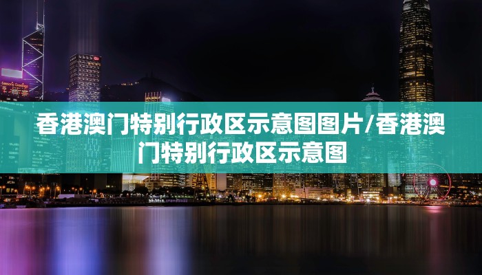 香港澳门特别行政区示意图图片/香港澳门特别行政区示意图