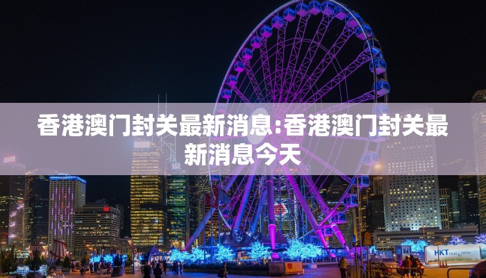 香港澳门封关最新消息:香港澳门封关最新消息今天