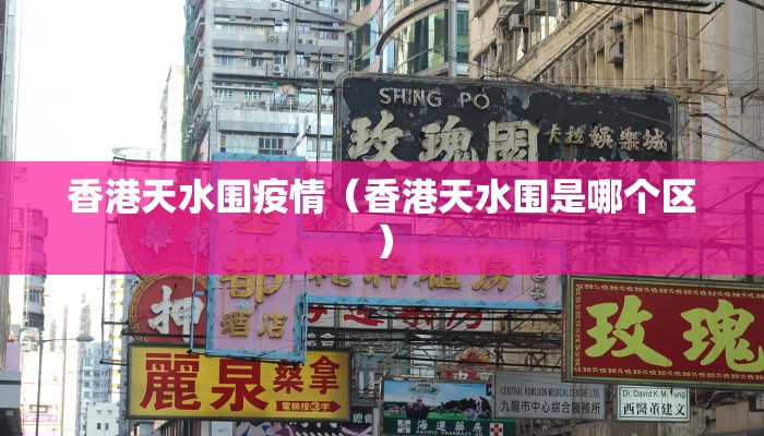 香港天水围疫情（香港天水围是哪个区）