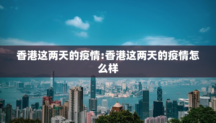 香港这两天的疫情:香港这两天的疫情怎么样