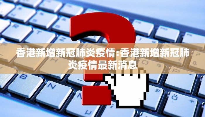 香港新增新冠肺炎疫情:香港新增新冠肺炎疫情最新消息