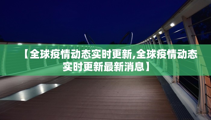 【全球疫情动态实时更新,全球疫情动态实时更新最新消息】