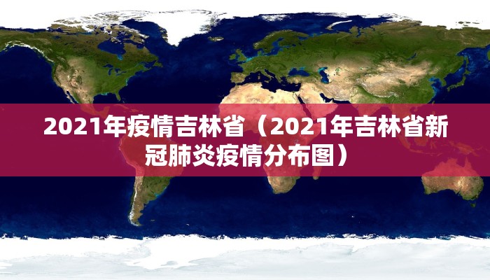 2021年疫情吉林省（2021年吉林省新冠肺炎疫情分布图）
