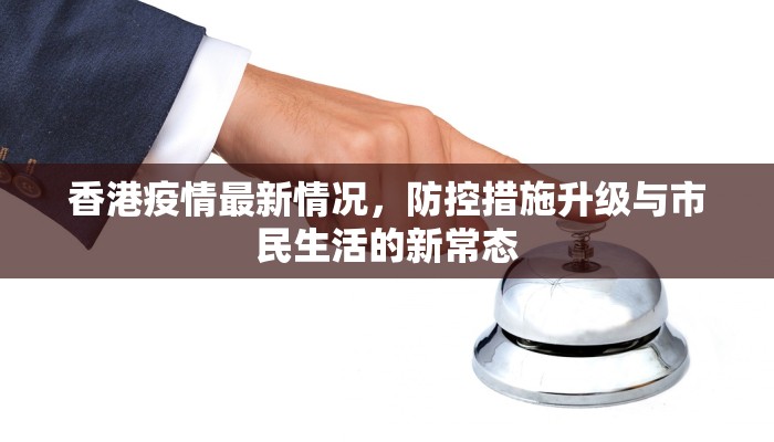 香港疫情最新情况，防控措施升级与市民生活的新常态