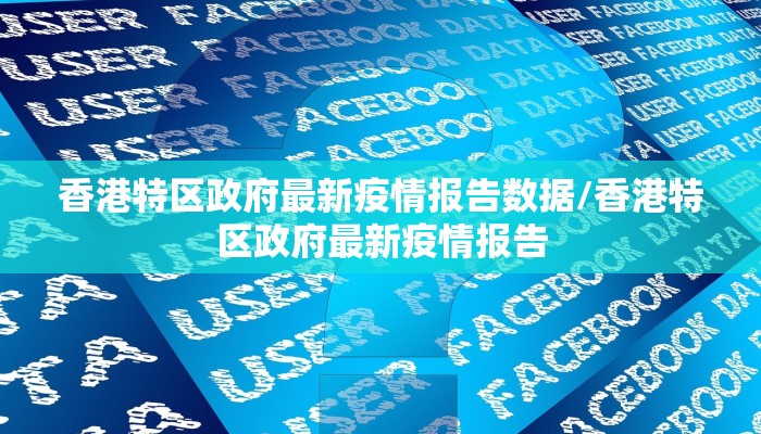 香港特区政府最新疫情报告数据/香港特区政府最新疫情报告