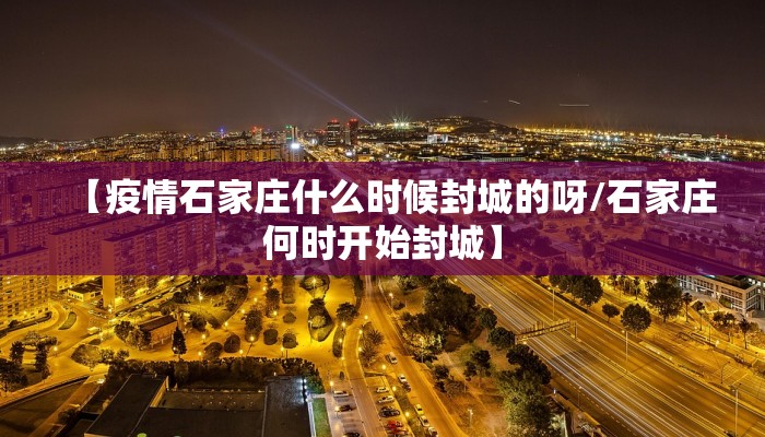 【疫情石家庄什么时候封城的呀/石家庄何时开始封城】