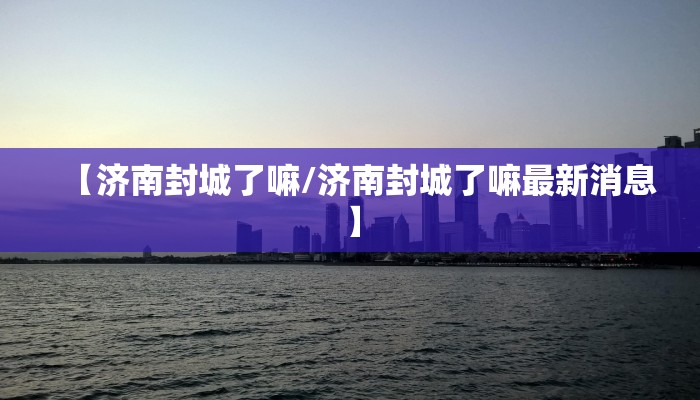 【济南封城了嘛/济南封城了嘛最新消息】