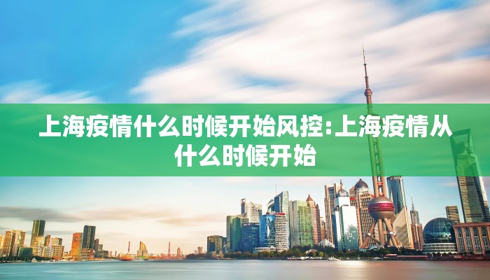 上海疫情什么时候开始风控:上海疫情从什么时候开始