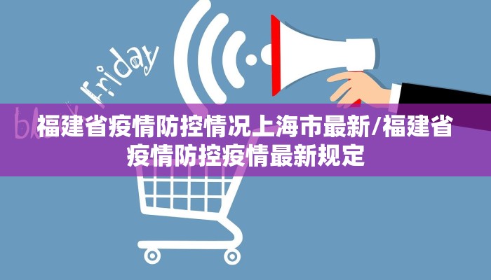 福建省疫情防控情况上海市最新/福建省疫情防控疫情最新规定