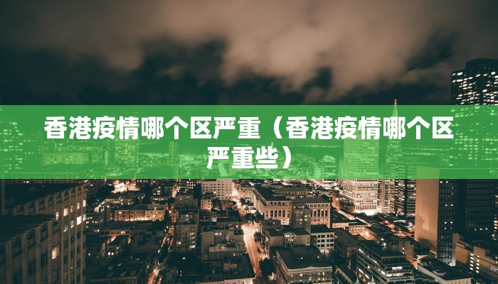 香港疫情哪个区严重（香港疫情哪个区严重些）