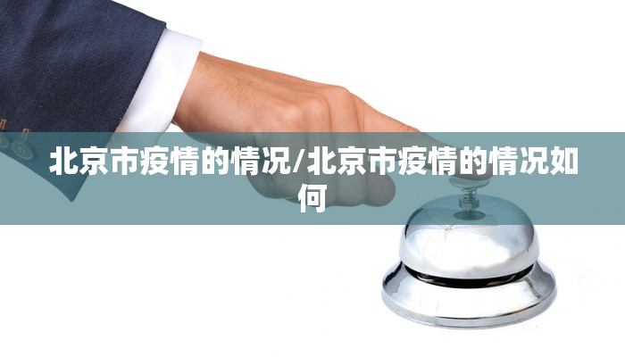 北京市疫情的情况/北京市疫情的情况如何