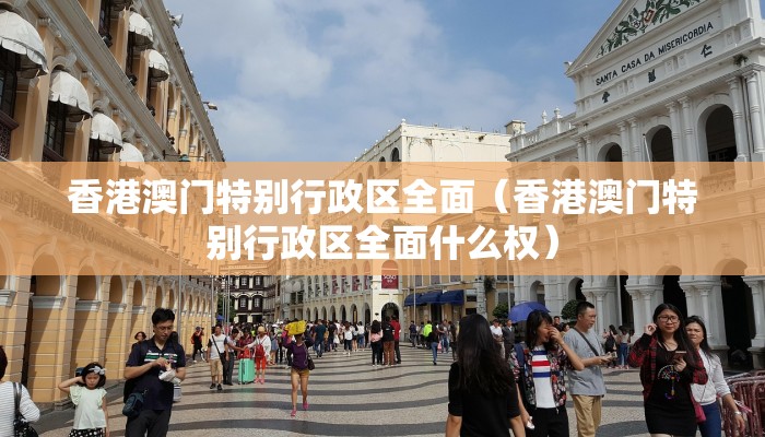 香港澳门特别行政区全面（香港澳门特别行政区全面什么权）