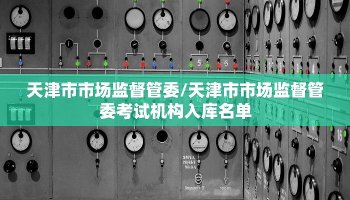 天津市市场监督管委/天津市市场监督管委考试机构入库名单