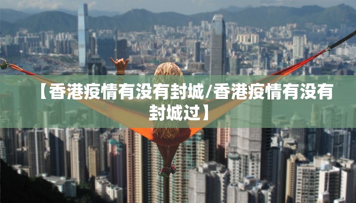 【香港疫情有没有封城/香港疫情有没有封城过】