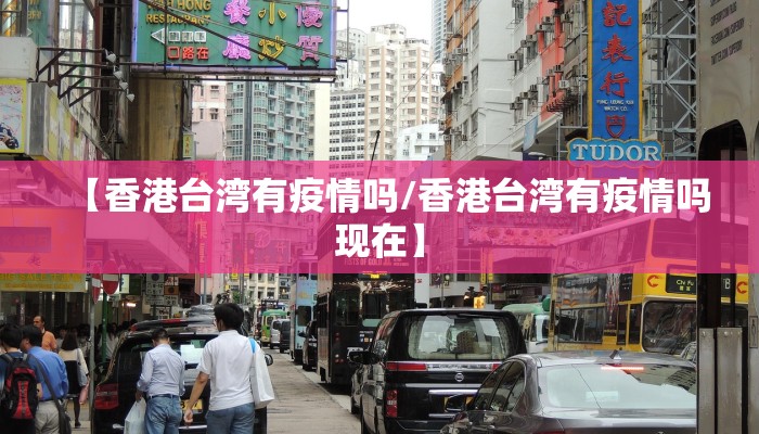 【香港台湾有疫情吗/香港台湾有疫情吗现在】