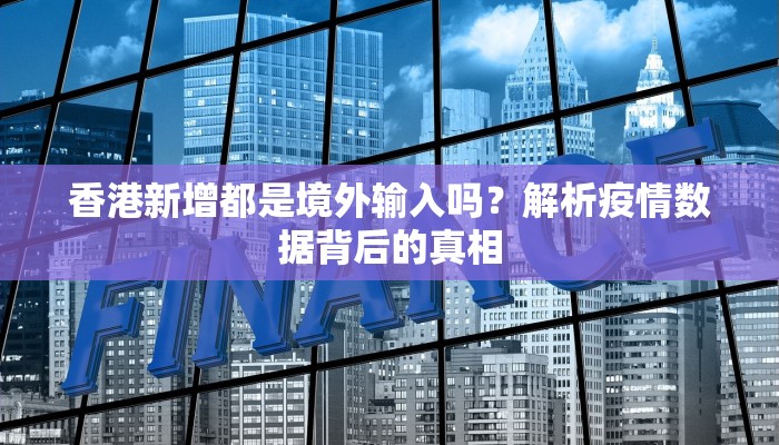 香港新增都是境外输入吗？解析疫情数据背后的真相