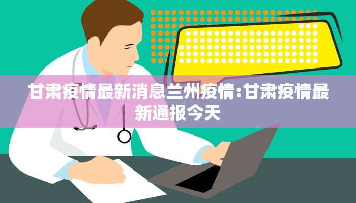 甘肃疫情最新消息兰州疫情:甘肃疫情最新通报今天