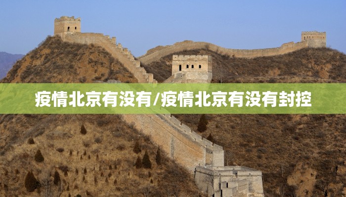 疫情北京有没有/疫情北京有没有封控