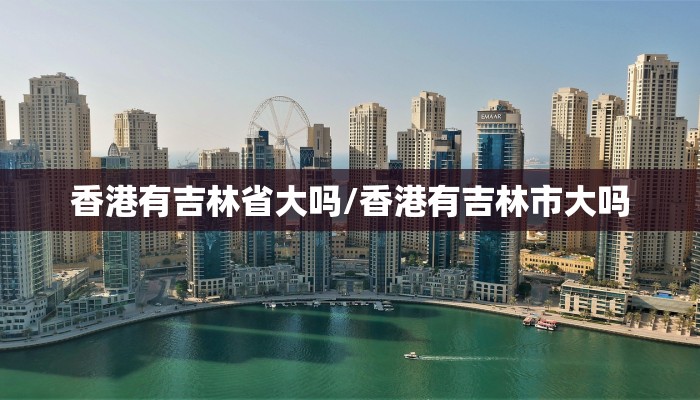 香港有吉林省大吗/香港有吉林市大吗