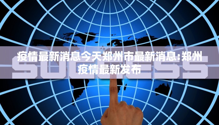 疫情最新消息今天郑州市最新消息:郑州疫情最新发布