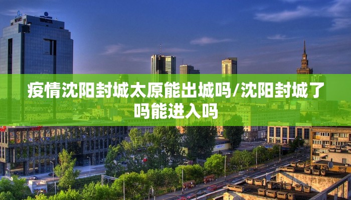 疫情沈阳封城太原能出城吗/沈阳封城了吗能进入吗