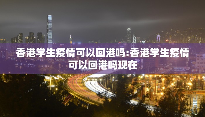 香港学生疫情可以回港吗:香港学生疫情可以回港吗现在
