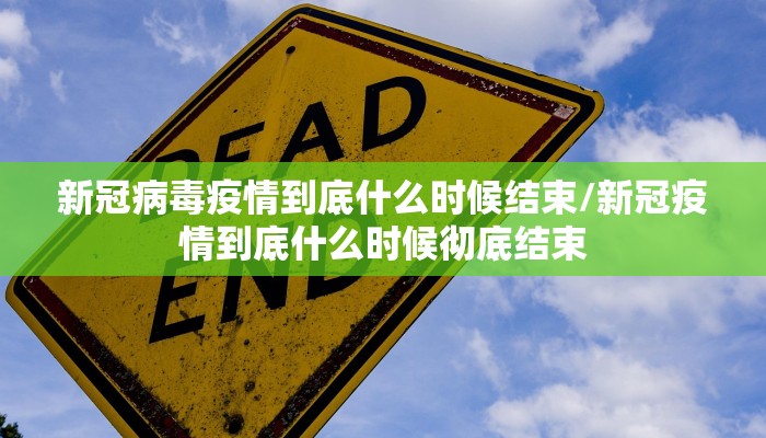 新冠病毒疫情到底什么时候结束/新冠疫情到底什么时候彻底结束