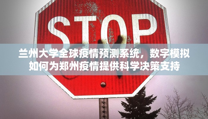 兰州大学全球疫情预测系统，数字模拟如何为郑州疫情提供科学决策支持