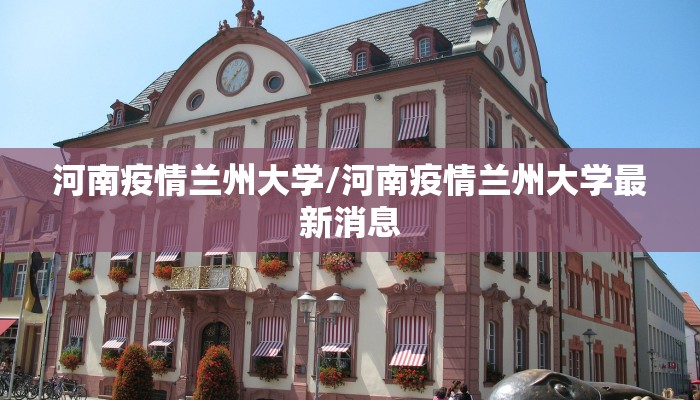 河南疫情兰州大学/河南疫情兰州大学最新消息
