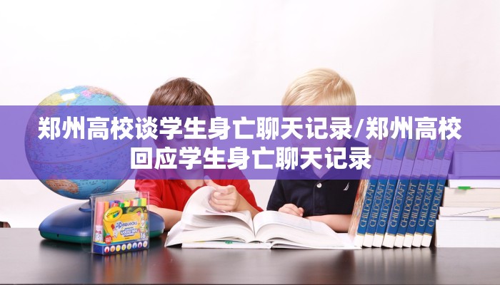 郑州高校谈学生身亡聊天记录/郑州高校回应学生身亡聊天记录