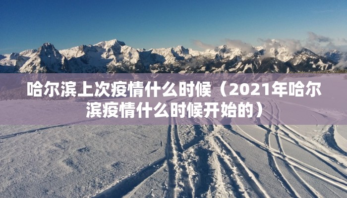 哈尔滨上次疫情什么时候（2021年哈尔滨疫情什么时候开始的）