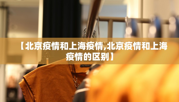 【北京疫情和上海疫情,北京疫情和上海疫情的区别】