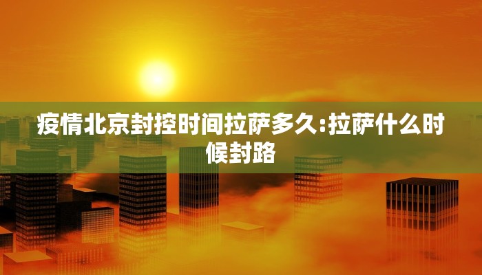 疫情北京封控时间拉萨多久:拉萨什么时候封路