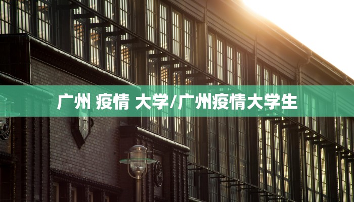 广州 疫情 大学/广州疫情大学生