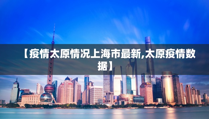【疫情太原情况上海市最新,太原疫情数据】