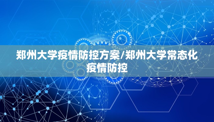 郑州大学疫情防控方案/郑州大学常态化疫情防控