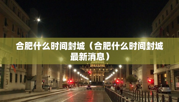 合肥什么时间封城（合肥什么时间封城最新消息）