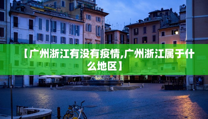 【广州浙江有没有疫情,广州浙江属于什么地区】 【广州浙江有没有疫情,广州浙江属于什么地区】