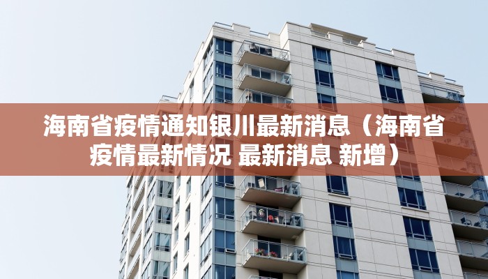 海南省疫情通知银川最新消息(海南省疫情最新情况 最新消息 新增) 海南省疫情通知银川最新消息(海南省疫情最新情况 最新消息 新增)