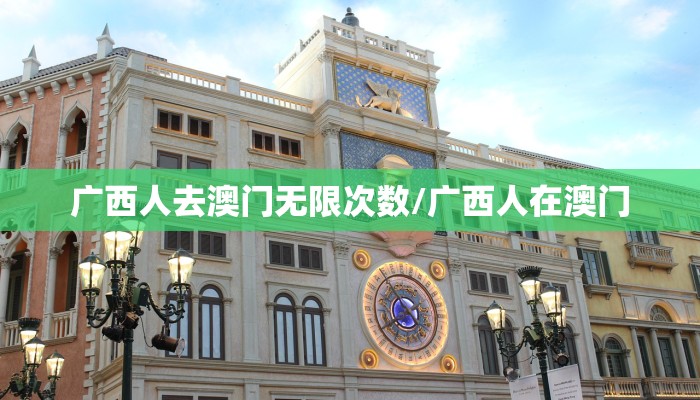 广西人去澳门无限次数/广西人在澳门