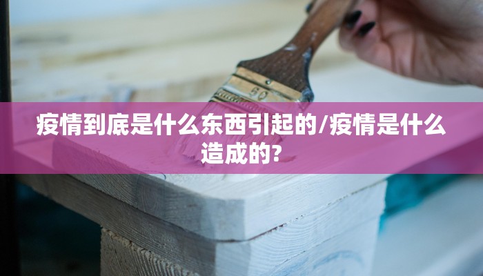 疫情到底是什么东西引起的/疫情是什么造成的?