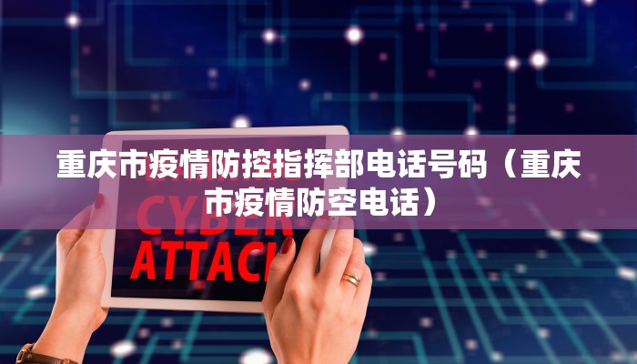 重庆市疫情防控指挥部电话号码（重庆市疫情防空电话）