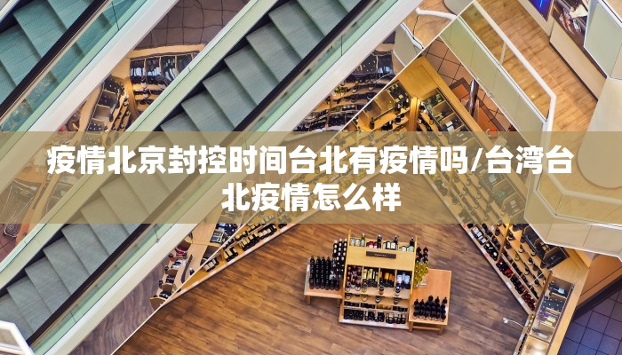 疫情北京封控时间台北有疫情吗/台湾台北疫情怎么样