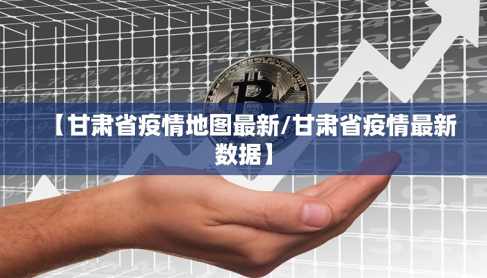 【甘肃省疫情地图最新/甘肃省疫情最新数据】