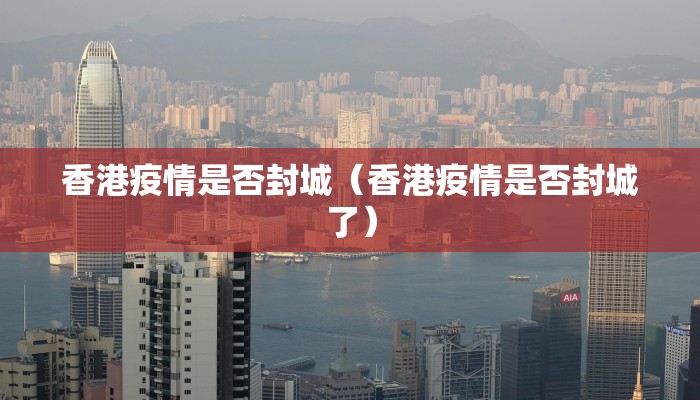香港疫情是否封城（香港疫情是否封城了）