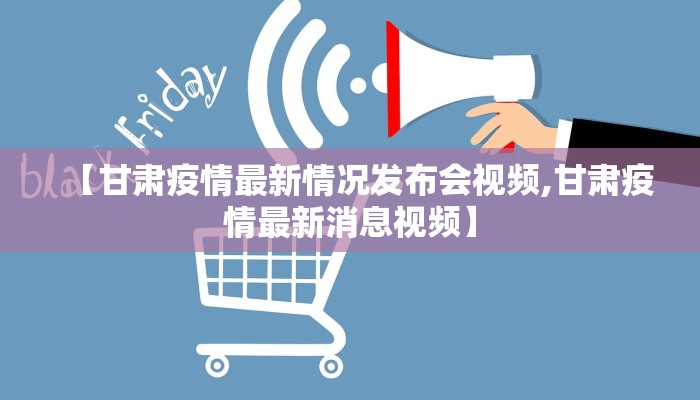 【甘肃疫情最新情况发布会视频,甘肃疫情最新消息视频】