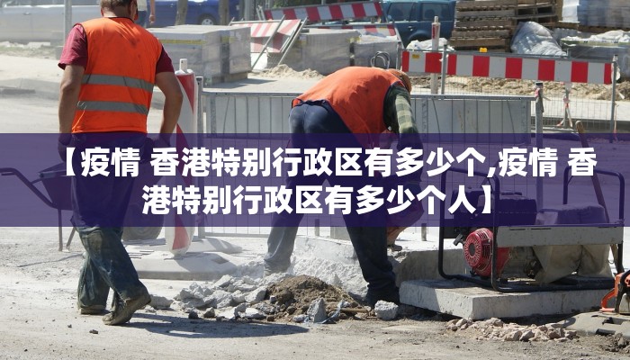 【疫情 香港特别行政区有多少个,疫情 香港特别行政区有多少个人】