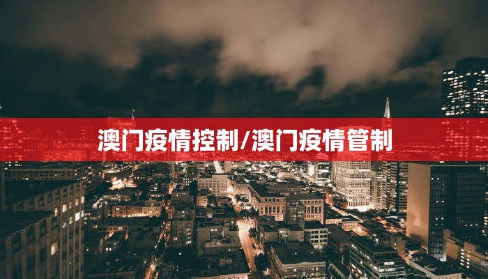 澳门疫情控制/澳门疫情管制